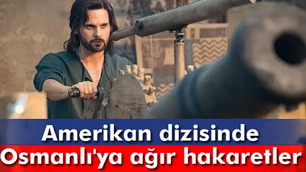 Amerikan dizisinde Osmanlı'ya ağır hakaretler