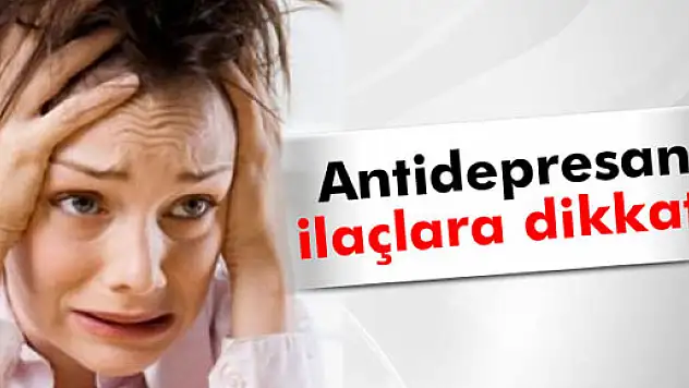 Antidepresan ilaçlarına dikkat!
