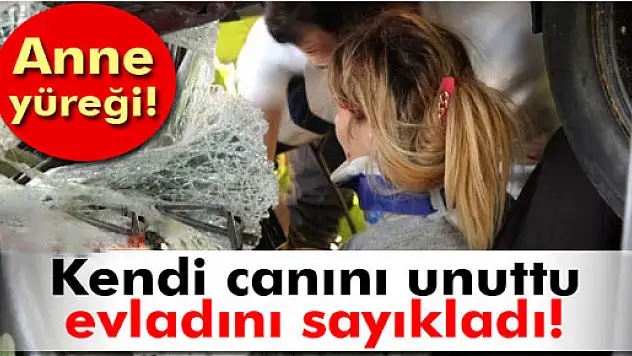 Kendi canını unuttu, evladını sayıkladı