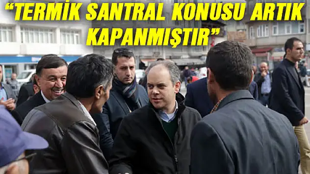 'TERMİK SANTRAL KONUSU ARTIK KAPANMIŞTIR'