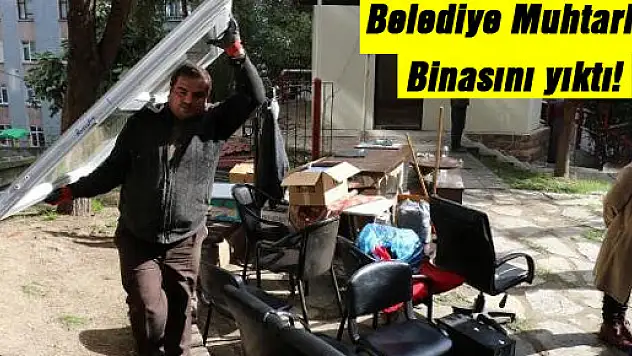 Belediye Muhtarlık Binasını yıktı!