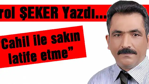 Cahil ile sakın latife etme