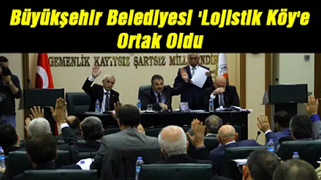 Büyükşehir Belediyesi 'Lojistik Köy'e Ortak Oldu