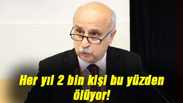 Her yıl 2 bin kişi bu yüzden ölüyor!