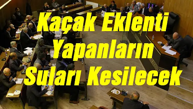 Kaçak Eklenti Yapanların Suları Kesilecek
