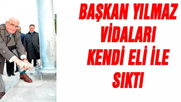 BAŞKAN YILMAZ VİDALARI KENDİ ELİ İLE SIKTI