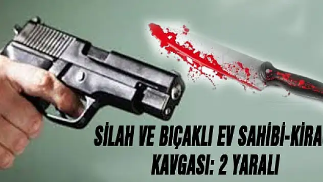 SİLAH VE BIÇAKLI EV SAHİBİ-KİRACI KAVGASI: 2 YARALI