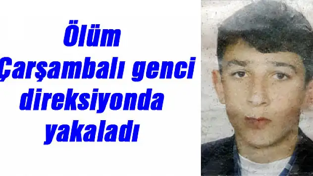  Ölüm Çarşambalı genci direksiyonda yakaladı