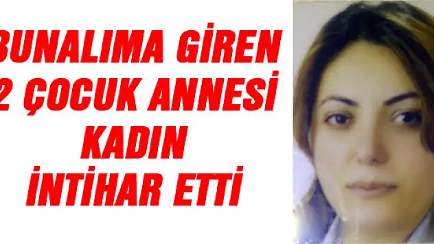 BUNALIMA GİREN 2 ÇOCUK ANNESİ KADIN İNTİHAR ETTİ