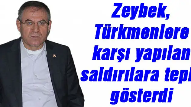 Zeybek, Türkmenlere karşı yapılan saldırılara tepki gösterdi