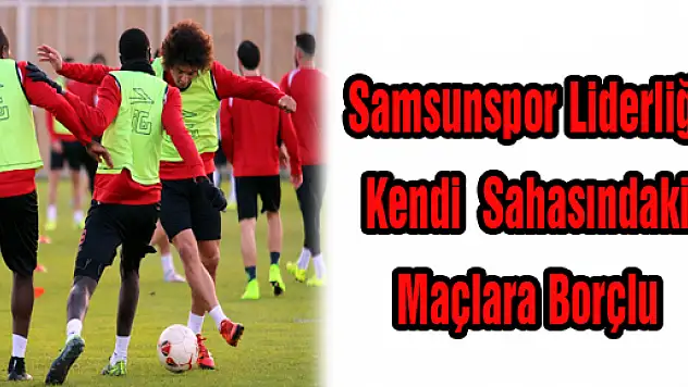 Samsunspor Liderliği Kendi Sahasındaki Maçlara Borçlu 