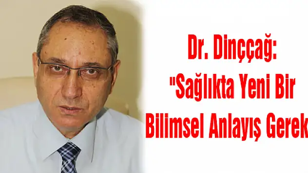 Dr. Dinççağ: 'Sağlıkta Yeni Bir Bilimsel Anlayış Gerekli'