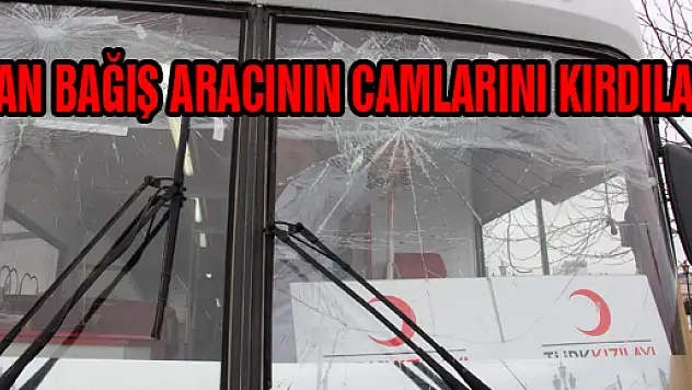 KAN BAĞIŞ ARACININ CAMLARINI KIRDILAR