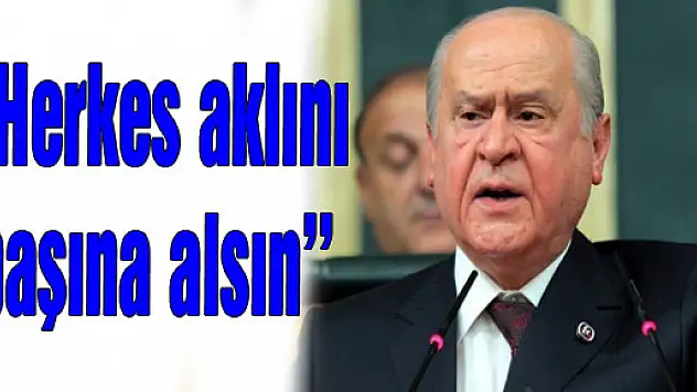 Bahçeli: ''Herkes aklını başına alsın''