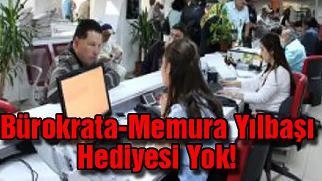 Bürokrata-Memura Yılbaşı Hediyesi Yok!