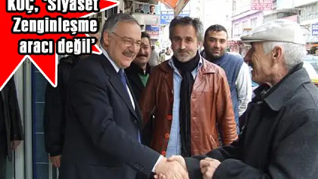 KOÇ, 'Siyaset Zenginleşme aracı değil'