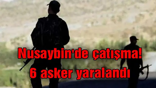Nusaybin'de çatışma! 6 asker yaralandı