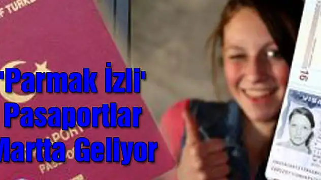 'Parmak İzli' Pasaportlar Martta Geliyor