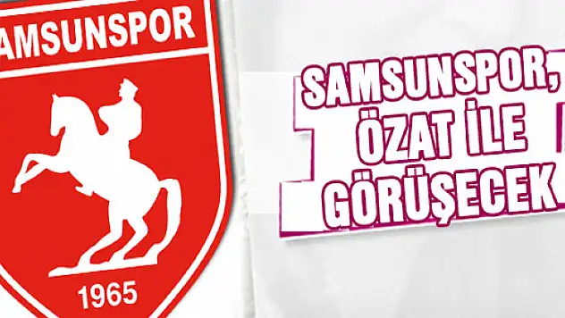 Samsunspor Ümit Özat ile Görüşecek