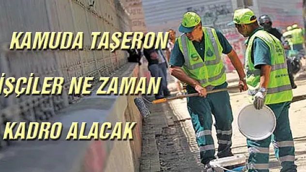 KAMUDA TAŞERON İŞÇİLER NE ZAMAN KADRO ALACAK