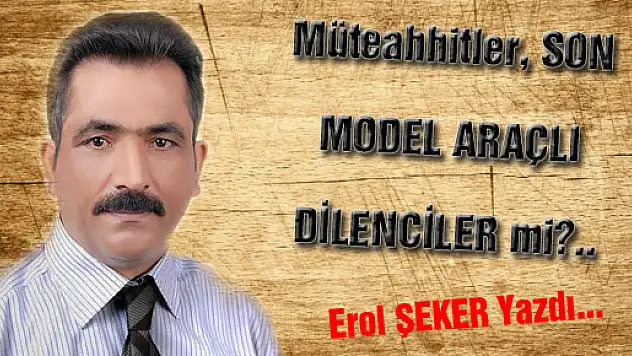 Müteahhitler, SON MODEL ARAÇLI DİLENCİLER mi?..