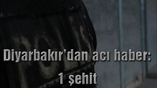 Diyarbakır'dan acı haber: 1 şehit