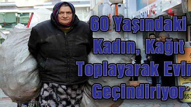 60 Yaşındaki Kadın, Kağıt Toplayarak Evini Geçindiriyor