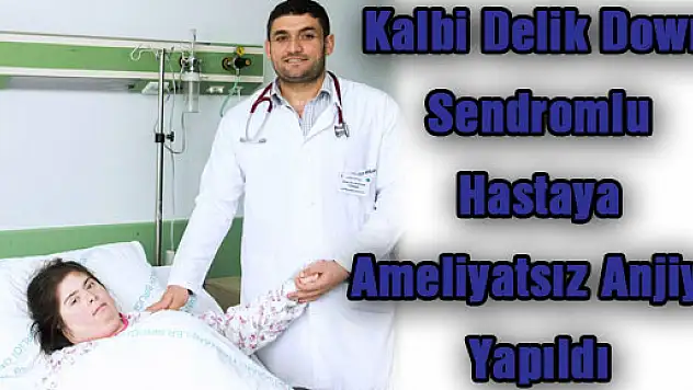 Kalbi Delik Down Sendromlu Hastaya Ameliyatsız Anjiyo Yapıldı