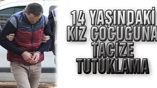 14 YAŞINDAKİ KIZ ÇOCUĞUNA TACİZE TUTUKLAMA