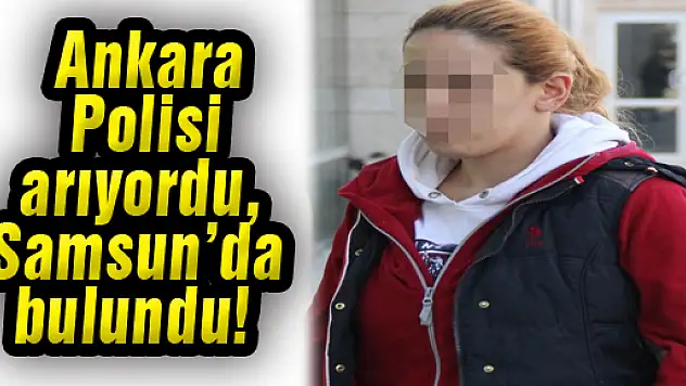 Ankara Polisi arıyordu, Samsun'da bulundu!