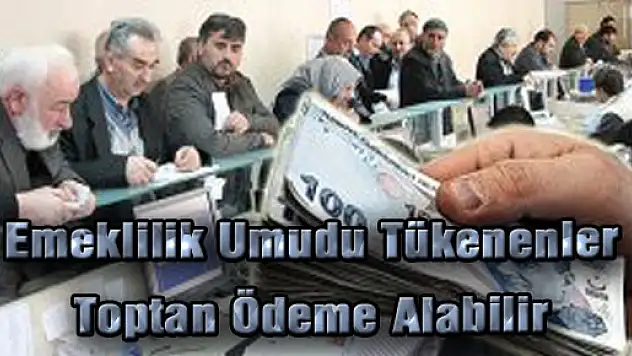 Emeklilik Umudu Tükenenler Toptan Ödeme Alabilir