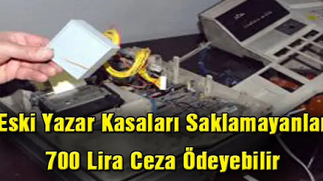 Eski Yazar Kasaları Saklamayanlar 700 Lira Ceza Ödeyebilir