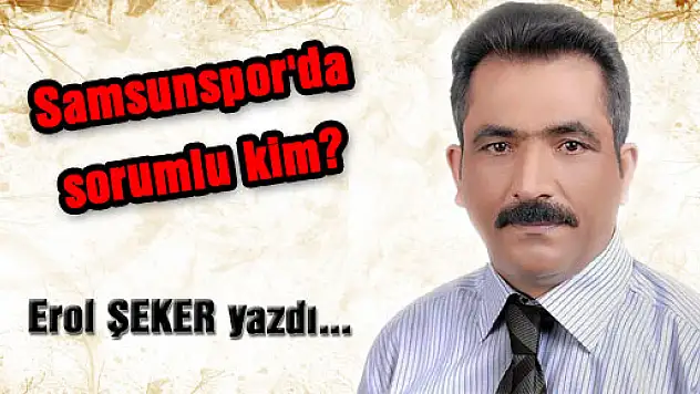 Samsunspor'da sorumlu kim?