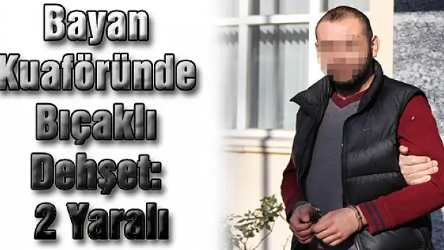 Bayan Kuaföründe Bıçaklı Dehşet: 2 Yaralı