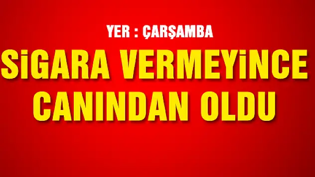 SİGARA VERMEYİNCE CANINDAN OLDU