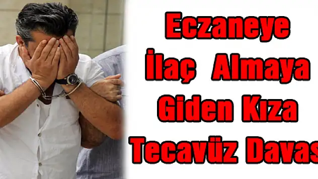 Eczaneye İlaç Almaya Giden Kıza Tecavüz Davası