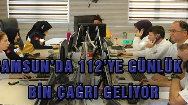 SAMSUN'DA 112'YE GÜNLÜK 6 BİN ÇAĞRI GELİYOR