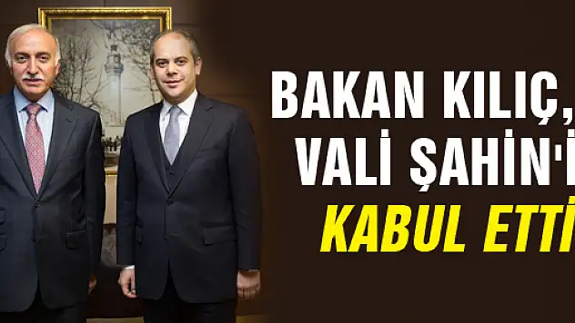    BAKAN KILIÇ,  VALİ ŞAHİN'İ KABUL ETTİ