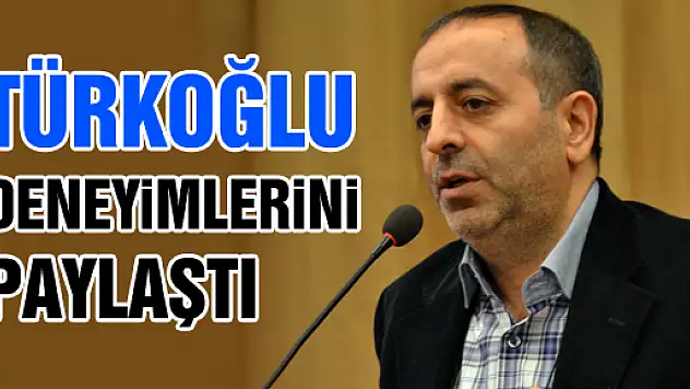 TÜRKOĞLU DENEYİMLERİNİ PAYLAŞTI
