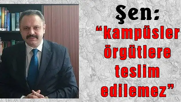 Şen: 'kampüsler örgütlere teslim edilemez' 