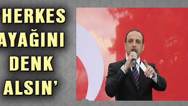 'HERKES AYAĞINI DENK ALSIN'