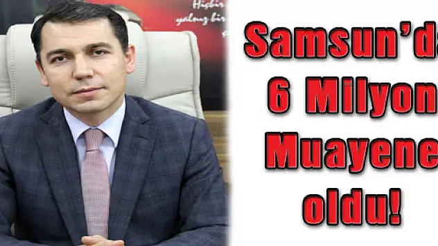 Samsun'da 6 Milyon Muayene oldu!