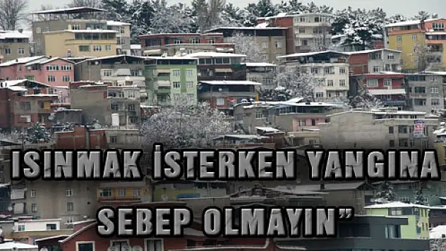 ZENGİN: 'ISINMAK İSTERKEN YANGINA SEBEP OLMAYIN'
