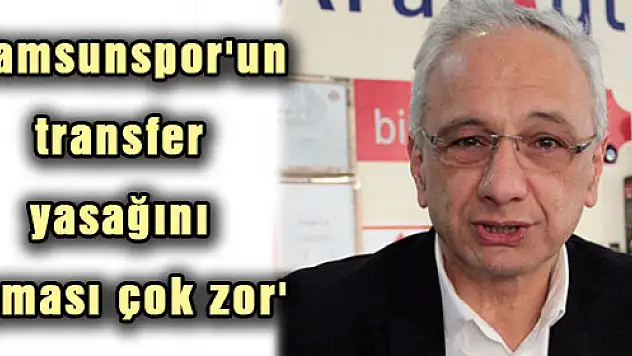 'Samsunspor'un transfer yasağını aşması çok zor'