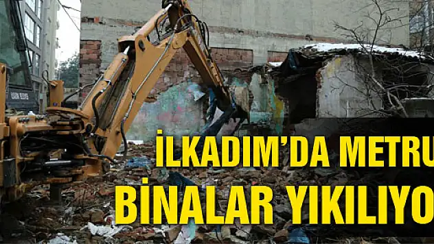İLKADIM'DA METRUK BİNALAR YIKILIYOR