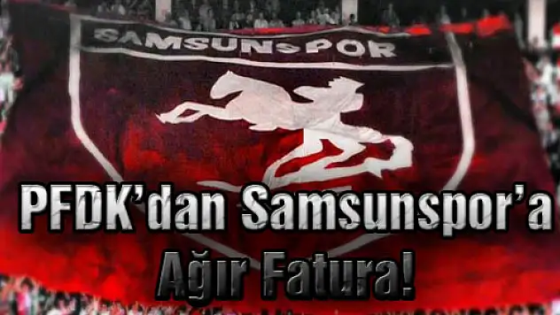 PFDK'dan Samsunspor'a Ağır Fatura!