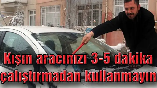 Kışın aracınızı 3-5 dakika çalıştırmadan kullanmayın