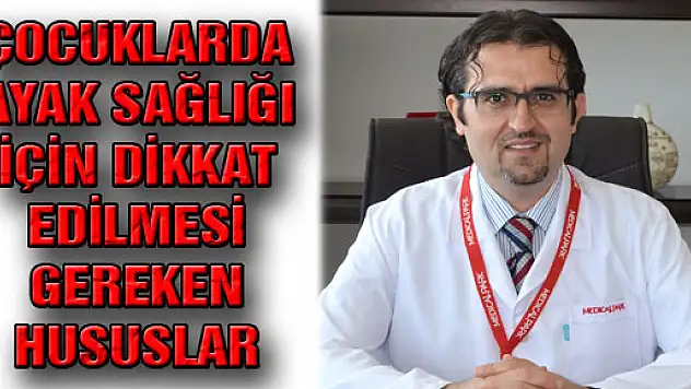 ÇOCUKLARDA AYAK SAĞLIĞI İÇİN DİKKAT EDİLMESİ GEREKEN HUSUSLAR
