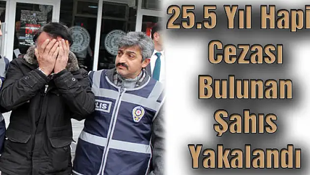 25.5 Yıl Hapis Cezası Bulunan Şahıs Yakalandı