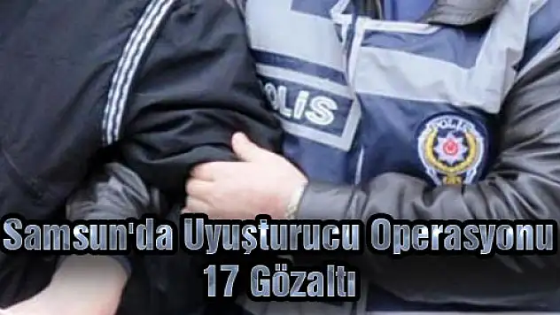 Samsun'da Uyuşturucu Operasyonu: 17 Gözaltı